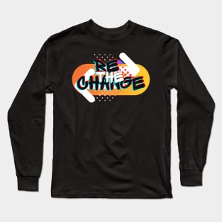 Be The Change. Long Sleeve T-Shirt